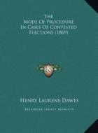 The Mode of Procedure in Cases of Contested Elections (1869) di Henry Laurens Dawes edito da Kessinger Publishing