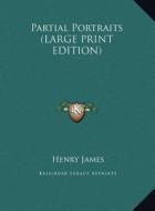 Partial Portraits (LARGE PRINT EDITION) di Henry James edito da Kessinger Publishing, LLC