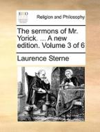 The Sermons Of Mr. Yorick. ... A New Edition. Volume 3 Of 6 di Laurence Sterne edito da Gale Ecco, Print Editions