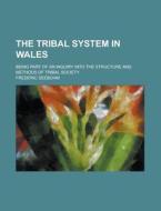 The Tribal System in Wales; Being Part of an Inquiry Into the Structure and Methods of Tribal Society di Frederic Seebohm edito da Rarebooksclub.com