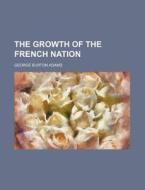 The Growth of the French Nation di George Burton Adams edito da Rarebooksclub.com