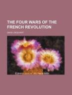 The Four Wars of the French Revolution di David Urquhart edito da Rarebooksclub.com