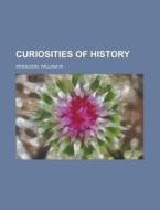 Curiosities of History di William Willder Wheildon edito da Rarebooksclub.com