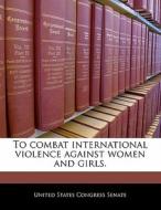 To Combat International Violence Against Women And Girls. edito da Bibliogov