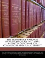 The Transfer Of National Nanotechnology Initiative Research Outcomes For Commercial And Public Benefit edito da Bibliogov