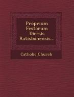 Proprium Festorum Di&#156;cesis Ratisbonensis... di Catholic Church edito da SARASWATI PR