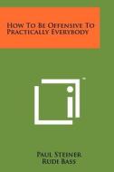 How to Be Offensive to Practically Everybody di Paul Steiner edito da Literary Licensing, LLC