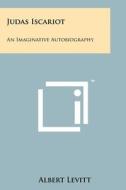 Judas Iscariot: An Imaginative Autobiography di Albert Levitt edito da Literary Licensing, LLC