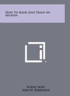 How to Raise and Train an Afghan di Sunny Shay, Sara M. Barbaresi edito da Literary Licensing, LLC