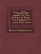 History of Ottoman Turks: From the Beginning of Their Empire to the Present Time. Chiefly Founded on Von Hammer di Edward Shepherd Creasy edito da Nabu Press