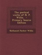 Poetical Works of N. P. Willis. di Nathaniel Parker Willis edito da Nabu Press