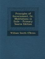 Principles of Government, Or, Meditations in Exile di William Smith O'Brien edito da Nabu Press