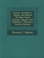 Letters Aesthetic, Social, and Moral Writter from Europe, Egypt, and Palestine di Thomas C. Upham edito da Nabu Press