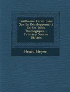 Guillaume Farel: Essai Sur Le Developpement de Ses Idees Theologiques di Henri Heyer edito da Nabu Press
