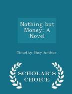 Nothing But Money; A Novel - Scholar's Choice Edition di Timothy Shay Arthur edito da Scholar's Choice