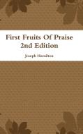 First Fruits Of Praise 2nd Edition di Joseph Hamilton edito da Lulu.com