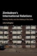 Zimbabwe's International Relations: Fantasy, Reality and the Making of the State di Julia Gallagher edito da CAMBRIDGE