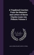 A Vagabond Courtier; From The Memoirs And Letters Of Baron Charles Louis Von Pollnitz Volume 2 di Karl Ludwig Pollnitz, Edith E Cuthell edito da Palala Press