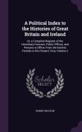 A Political Index To The Histories Of Great Britain And Ireland di Robert Beatson edito da Palala Press