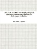 The Truth About The Psychophysiological Detection Of Deception Examination (polygraph) 4th Edition di Michael J. Woodrow edito da Lulu.com
