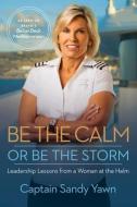 Be the Calm or Be the Storm: Leadership Lessons from a Woman at the Helm di Captain Sandy Yawn edito da HAY HOUSE
