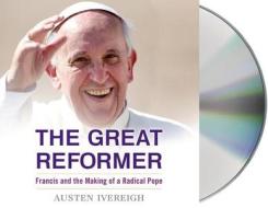 The Great Reformer: Francis and the Making of a Radical Pope di Austen Ivereigh edito da MacMillan Audio