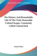 The History and Remarkable Life of the Truly Honorable Colonel Jacque, Commonly Called Colonel Jack di Daniel Defoe edito da Kessinger Publishing