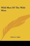 Wild Men Of The Wild West di Edwin L. Sabin edito da Kessinger Publishing, Llc