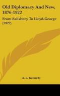 Old Diplomacy and New, 1876-1922: From Salisbury to Lloyd-George (1922) di A. L. Kennedy edito da Kessinger Publishing
