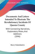 Documents And Letters Intended To Illustrate The Revolutionary Incidents Of Queens County: With Connecting Narratives, Explanatory Notes, And Addition di Henry Onderdonk Jr. edito da Kessinger Publishing, Llc