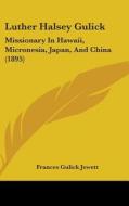Luther Halsey Gulick: Missionary in Hawaii, Micronesia, Japan, and China (1895) di Frances Gulick Jewett edito da Kessinger Publishing