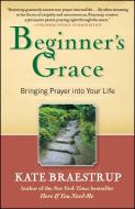 Beginner's Grace: Bringing Prayer Into Your Life di Kate Braestrup edito da FREE PR