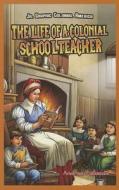The Life of a Colonial Schoolteacher di Andrea Pelleschi edito da PowerKids Press