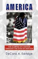 America: The Glimpse of a Nation Through the Eyes of Her Son di DeCarlo A. Eskridge edito da Createspace