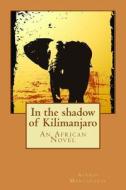 In the Shadow of Kilimanjaro: An African Novel di Alexis Mantheakis edito da Createspace