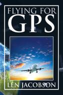 Flying for GPS di Len Jacobson edito da Xlibris