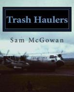 Trash Haulers: The Story of the US Air Force Troop Carrier Mission, 1956-1975 di Sam McGowan edito da Createspace