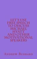 Let's Use Free Speech to Discuss Michael Hyatt and Other Motivational Speakers di Andrew Bushard edito da Createspace