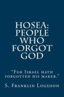 Hosea: People Who Forgot God: For Israel Hath Forgotten His Maker. di S. Franklin Logsdon edito da Createspace