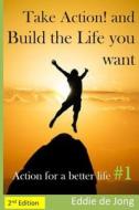 Take Action! and Build the Life You Want: Action for a Better Life #1 di Eddie De Jong edito da Createspace