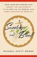 Sweetness and Blood: How Surfing Spread from Hawaii and California to the Rest of the World, with Some Unexpected Results di Michael Scott Moore edito da Rodale Press