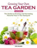 Growing Your Own Tea Garden, Second Edition: The Guide to Growing and Harvesting Flavorful Teas in Your Backyard di Jodi Helmer edito da COMPANIONHOUSE BOOKS