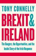 Brexit and Ireland: The Dangers, the Opportunities, and the Inside Story of the Irish Response di Tony Connelly edito da PENGUIN UK