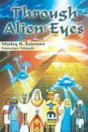 Through Alien Eyes di Wes Bateman, Wesley H. Bateman edito da LIGHT TECHNOLOGY PUB