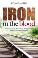 Iron in the Blood di Richard Morris, MR Richard Morris edito da Memoirs Publishing