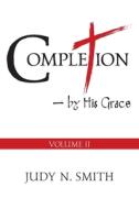 Completion Volume Ii : By His Grace di JUDY N. SMITH edito da Lightning Source Uk Ltd