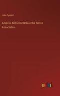 Address Delivered Before the British Association di John Tyndall edito da Outlook Verlag
