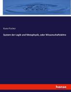 System der Logik und Metaphysik, oder Wissenschaftslehre di Kuno Fischer edito da hansebooks