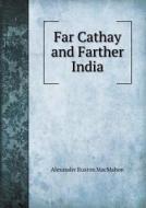 Far Cathay And Farther India di Alexander Ruxton Macmahon edito da Book On Demand Ltd.