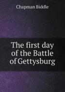 The First Day Of The Battle Of Gettysburg di Chapman Biddle edito da Book On Demand Ltd.